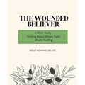 The Wounded Believer: A Bible Study: Finding Peace Where Faith Meets Healing: A Bible Study: