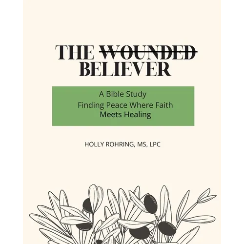 The Wounded Believer: A Bible Study: Finding Peace Where Faith Meets Healing: A Bible Study: