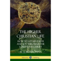 The Higher Christian Life: How to Attain Faith and Joy Through the Lord Jesus Christ