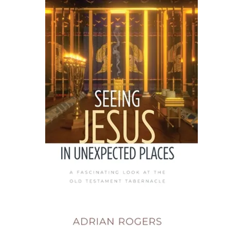 Seeing Jesus in Unexpected Places: A Fascinating Look at the Old Testament Tabernacle