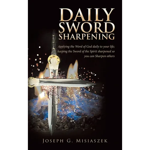 Daily Sword Sharpening: Applying the Word of God daily to your life; keeping the Sword of the Spirit sharpened so you can Sharpen others