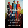 Consider the Women: A Provocative Guide to Three Matriarchs of the Bible