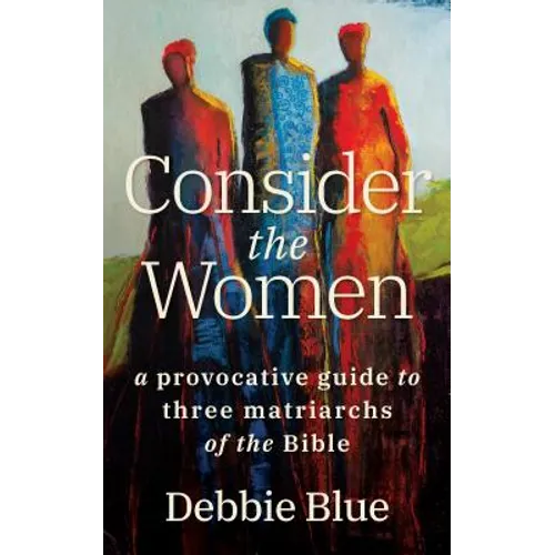 Consider the Women: A Provocative Guide to Three Matriarchs of the Bible