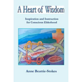 A Heart of Wisdom: Inspiration and Instruction for Conscious Elderhood