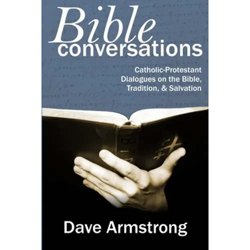 Bible Conversations: Catholic-Protestant Dialogues on the Bible, Tradition, and Salvation