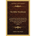 The Bible Wordbook: A Glossary Of Archaic Words And Phrases In The Authorized Version Of The Bible And The Book Of Common Prayer (1884)