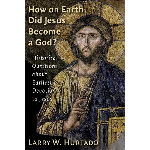 How on Earth Did Jesus Become a God?: Historical Questions about Earliest Devotion to Jesus