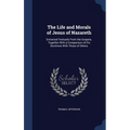 The Life and Morals of Jesus of Nazareth: Extracted Textually From the Gospels, Together With a Comparison of His Doctrines With Those of Others