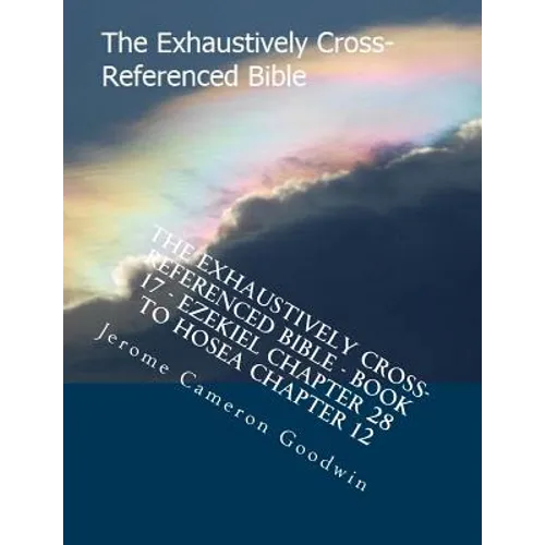The Exhaustively Cross-Referenced Bible - Book 17 - Ezekiel Chapter 28 To Hosea Chapter 12: The Exhaustively Cross-Referenced Bible Series