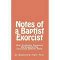 Notes of a Baptist Exorcist: New Testament Teachings and Examples for Exorcising Demons Today