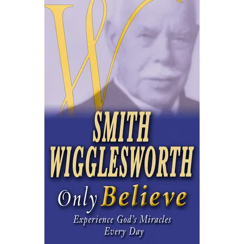 Smith Wigglesworth Only Believe