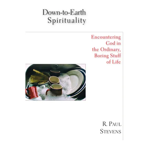 Down-to-Earth Spirituality: Encountering God in the Ordinary, Boring Stuff of Life