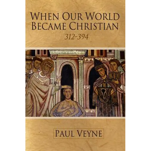 When Our World Became Christian: 312 - 394