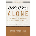 The God's Glory Alone---The Majestic Heart of Christian Faith and Life: What the Reformers Taught...and Why It Still Matters