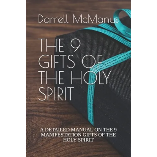 The 9 Gifts of the Holy Spirit: A Detailed Manual on the 9 Manifestation Gifts of the Holy Spirit