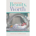Indescribable Beauty, Immeasurable Worth: The Heart of God Revealed Through a Baby with a Life-Limiting Diagnosis