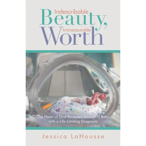 Indescribable Beauty, Immeasurable Worth: The Heart of God Revealed Through a Baby with a Life-Limiting Diagnosis