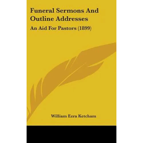 Funeral Sermons And Outline Addresses: An Aid For Pastors (1899)