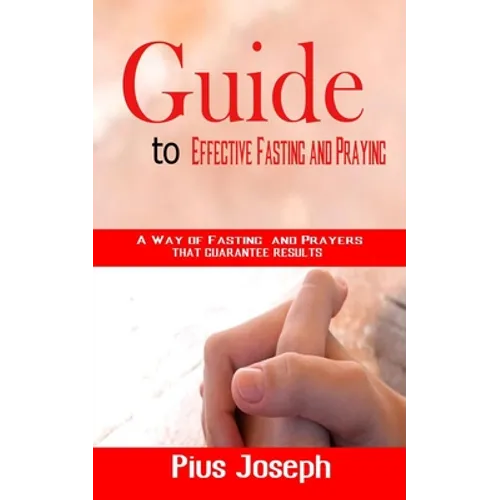 Guide to Effective Fasting and Praying: A Way of Fasting And Prayers That Guarantee Results