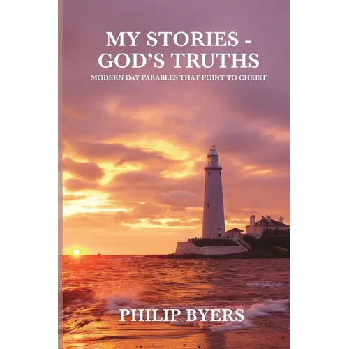My Stories - God's Truths: Modern Day Parables That Point to Christ