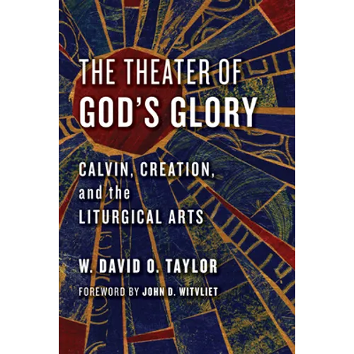 The Theater of God's Glory: Calvin, Creation, and the Liturgical Arts