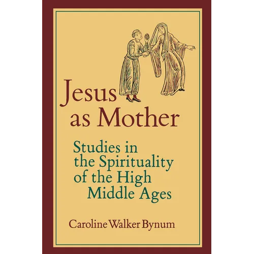 Jesus as Mother: Studies in the Spirituality of the High Middle Ages Volume 16