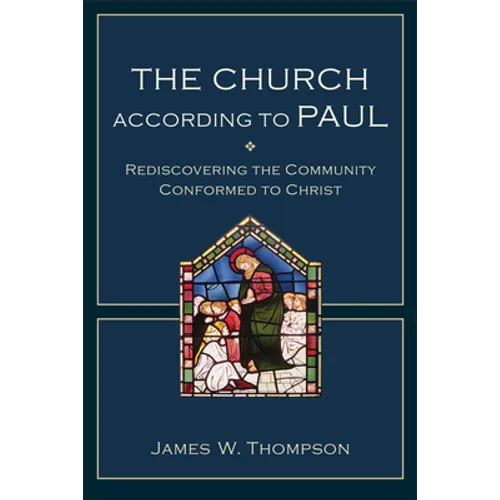 The Church According to Paul: Rediscovering the Community Conformed to Christ