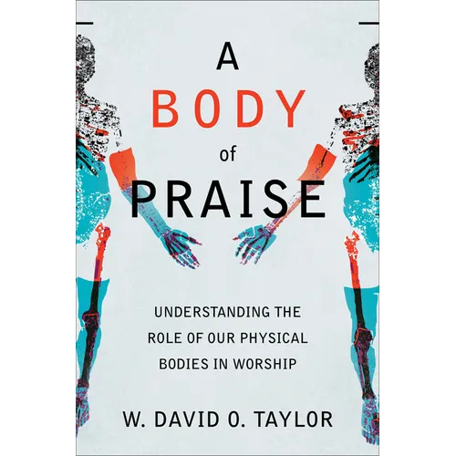A Body of Praise: Understanding the Role of Our Physical Bodies in Worship