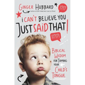 I Can't Believe You Just Said That!: Biblical Wisdom for Taming Your Child's Tongue