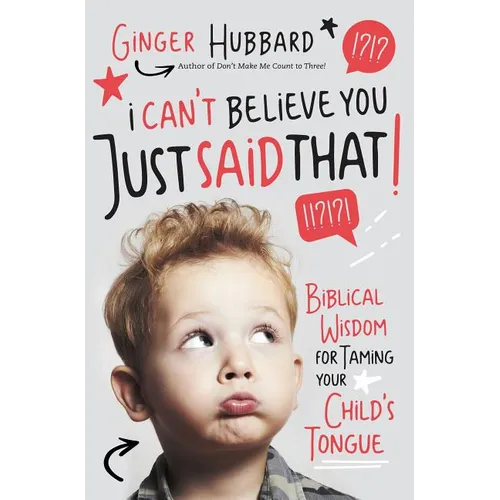 I Can't Believe You Just Said That!: Biblical Wisdom for Taming Your Child's Tongue