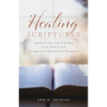 Healing Scriptures: A guide to your study of healing in the Word of God throughout the Old and New Testaments