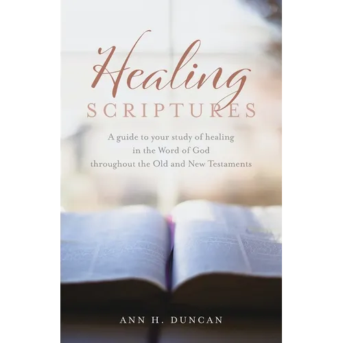 Healing Scriptures: A guide to your study of healing in the Word of God throughout the Old and New Testaments