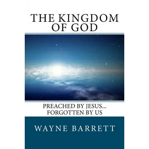 The Kingdom of God: Preached by Jesus...Forgotten by Us
