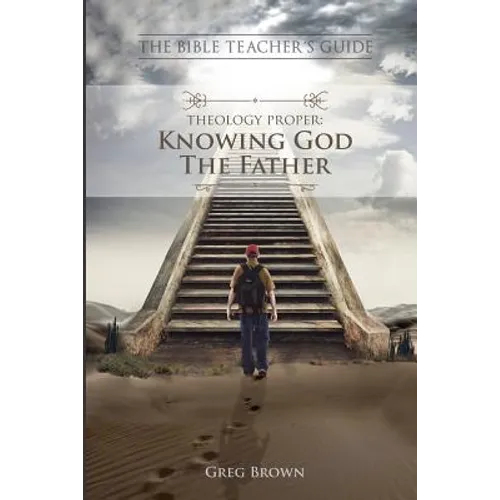 The Bible Teacher's Guide: Theology Proper: Knowing God the Father
