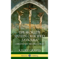 The World's Sixteen Crucified Saviours: Christianity Before Christ (Hardcover)
