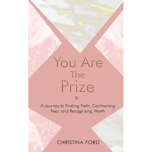 You Are The Prize: A Journey to Finding Faith, Confronting Fear, and Recognizing Worth