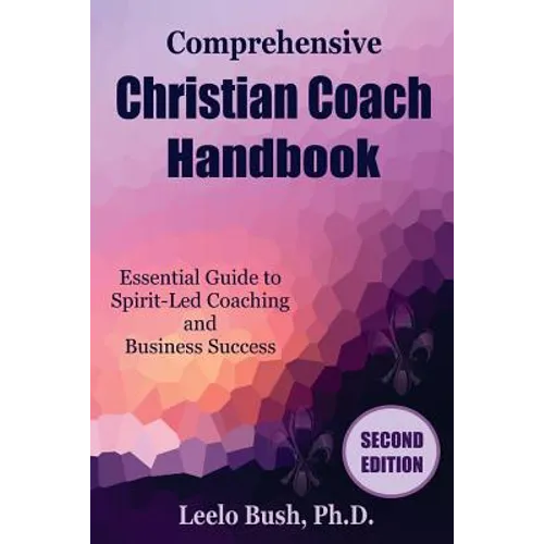 Comprehensive Christian Coach Handbook, Second Edition: Essential Guide to Spirit-Led Coaching and Business Success