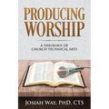 Producing Worship: A Theology of Church Technical Arts