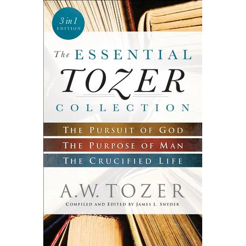 The Essential Tozer Collection: The Pursuit of God, the Purpose of Man, and the Crucified Life