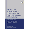 Barth and Bonhoeffer as Contributors to a Post-Liberal Ecclesiology: Essays of Hope for a Fallen and Complex World