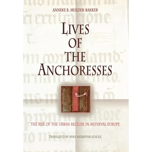 Lives of the Anchoresses: The Rise of the Urban Recluse in Medieval Europe