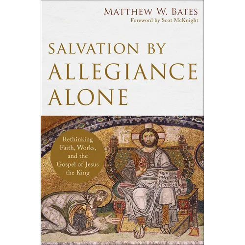 Salvation by Allegiance Alone: Rethinking Faith, Works, and the Gospel of Jesus the King