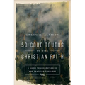 50 Core Truths of the Christian Faith: A Guide to Understanding and Teaching Theology