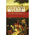 The Beginning and End of Wisdom: Preaching Christ from the First and Last Chapters of Proverbs, Ecclesiastes, and Job