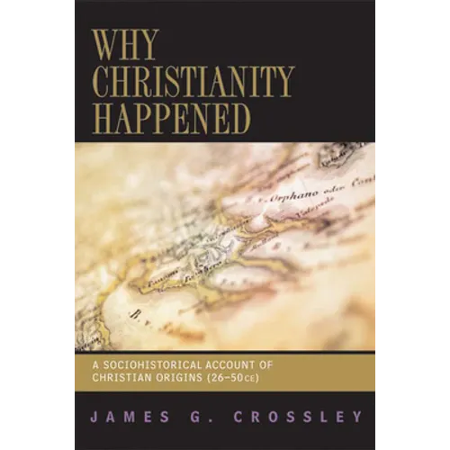 Why Christianity Happened: A Sociohistorical Account of Christian Origins (26-50 CE)