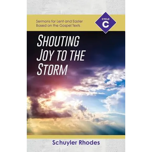 Shouting Joy to the Storm: Cycle C Sermons for Lent and Easter Based on the Gospel Texts