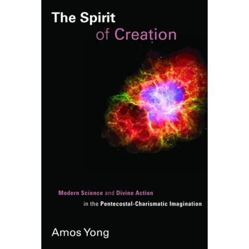 The Spirit of Creation: Modern Science and Divine Action in the Pentecostal-Charismatic Imagination