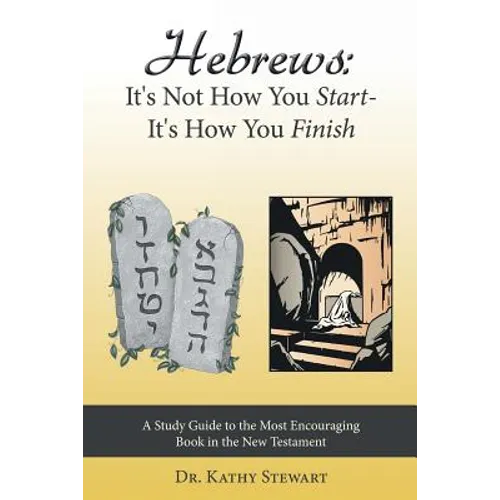 Hebrews: It's Not How You Start--It's How You Finish: A Study Guide to the Most Encouraging Book in the New Testament