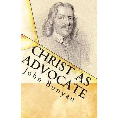 Christ as Advocate: The Work of Jesus Christ as an Advocate Clearly Explained and Largely Improved for the Benefit of All Believers