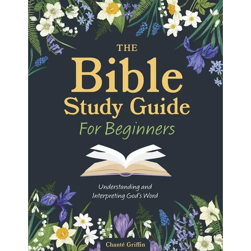 The Bible Study Guide for Beginners: Understanding and Interpreting God's Word